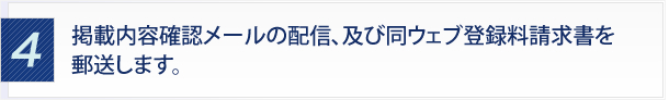 ４．掲載内容確認メールの配信、及び同ウェブ登録料請求書を郵送します。