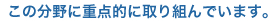 この分野に積極的に取り組んでいます。